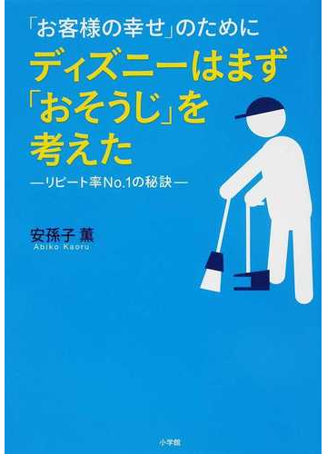 お客様の幸せ のためにディズニーはまず おそうじ を考えた リピート率ｎｏ １の秘訣の通販 安孫子 薫 紙の本 Honto本の通販ストア