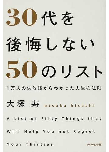 ３０代を後悔しない５０のリスト １万人の失敗談からわかった人生の法則の通販 大塚 寿 紙の本 Honto本の通販ストア