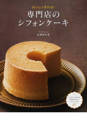 おいしく作れる 専門店のシフォンケーキ しっとり ふわふわ とびきりおいしいケーキレシピ２７の通販 小沢 のり子 紙の本 Honto本の通販ストア