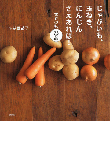 じゃがいも 玉ねぎ にんじんさえあれば 世界の味７３品の通販 荻野 恭子 講談社のお料理ｂｏｏｋ 紙の本 Honto本の通販ストア