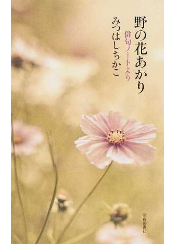 野の花あかり 俳句ノートよりの通販 みつはし ちかこ 小説 Honto本の通販ストア