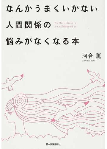 なんかうまくいかない人間関係の悩みがなくなる本の通販 河合 薫 紙の本 Honto本の通販ストア