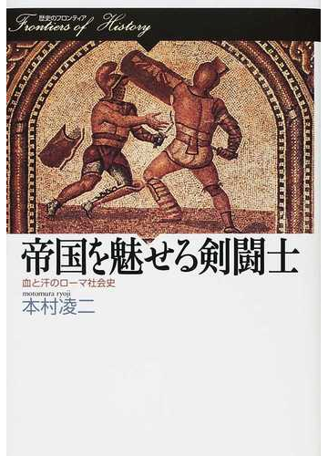 帝国を魅せる剣闘士 血と汗のローマ社会史の通販 本村 凌二 紙の本 Honto本の通販ストア