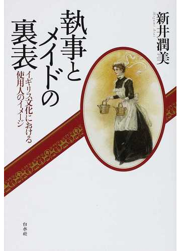 執事とメイドの裏表 イギリス文化における使用人のイメージの通販 新井 潤美 紙の本 Honto本の通販ストア