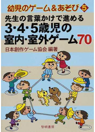 先生の言葉かけで進める３ ４ ５歳児の室内 室外ゲーム７０の通販 日本創作ゲーム協会 紙の本 Honto本の通販ストア