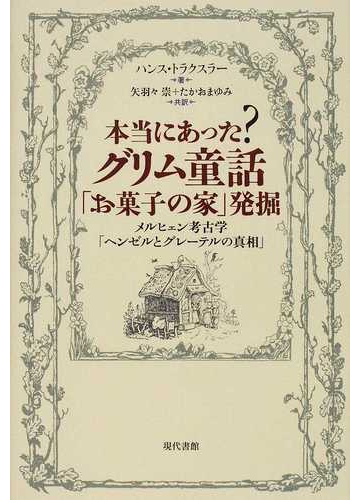 本当にあった グリム童話 お菓子の家 発掘 メルヒェン考古学 ヘンゼルとグレーテルの真相 の通販 ハンス トラクスラー 矢羽々 崇 小説 Honto本の通販ストア