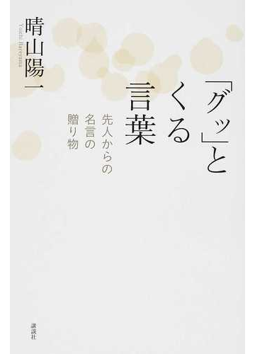 グッ とくる言葉 先人からの名言の贈り物の通販 晴山 陽一 紙の本 Honto本の通販ストア