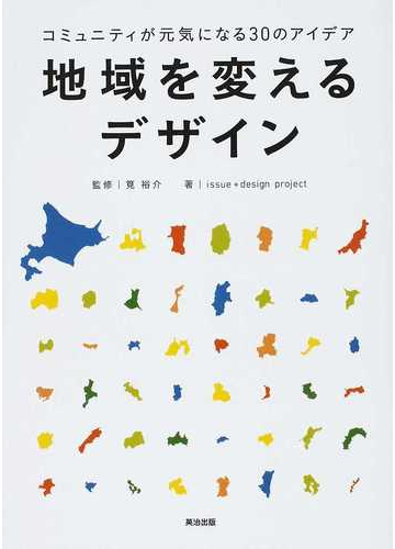 地域を変えるデザイン コミュニティが元気になる３０のアイデアの通販 筧 裕介 ｉｓｓｕｅ ｄｅｓｉｇｎ ｐｒｏｊｅｃｔ 紙の本 Honto本の通販ストア