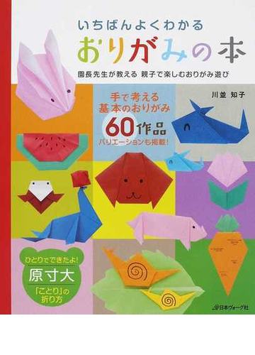 いちばんよくわかるおりがみの本 園長先生が教える親子で楽しむおりがみ遊び 全６０作品 決定版の通販 川並 知子 紙の本 Honto本の通販ストア