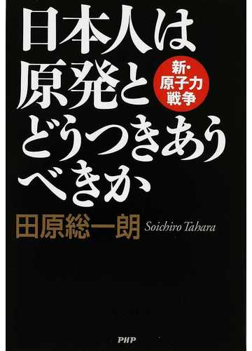 日本人は原発とどうつきあうべきか 新 原子力戦争の通販 田原 総一朗 紙の本 Honto本の通販ストア
