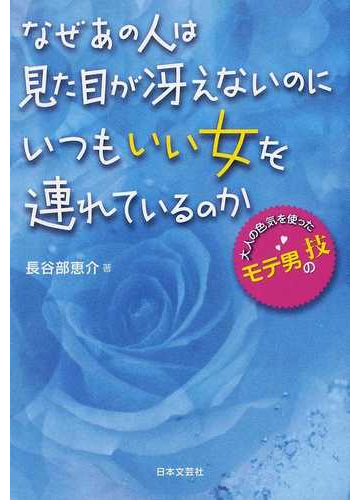 なぜあの人は見た目が冴えないのにいつもいい女を連れているのか 大人の色気を使ったモテ男の技の通販 長谷部 恵介 紙の本 Honto本の通販ストア