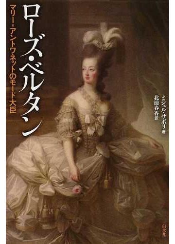 ローズ ベルタン マリー アントワネットのモード大臣の通販 ミシェル サポリ 北浦 春香 紙の本 Honto本の通販ストア