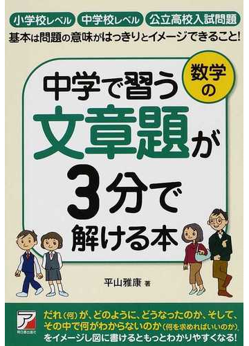 中学で習う数学の文章題が３分で解ける本 小学校レベル 中学校レベル 公立高校入試問題 基本は問題の意味がはっきりとイメージできること の通販 平山 雅康 紙の本 Honto本の通販ストア