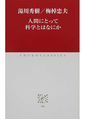人間にとって科学とはなにかの通販 湯川 秀樹 梅棹 忠夫 中公クラシックス 紙の本 Honto本の通販ストア