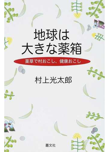 地球は大きな薬箱 薬草で村おこし 健康おこしの通販 村上 光太郎 紙の本 Honto本の通販ストア