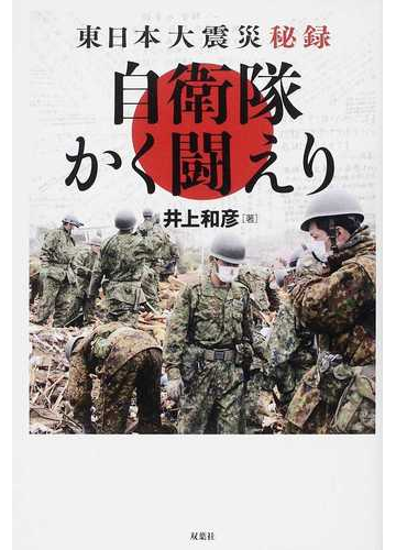 自衛隊かく闘えり 東日本大震災秘録の通販 井上 和彦 紙の本 Honto本の通販ストア