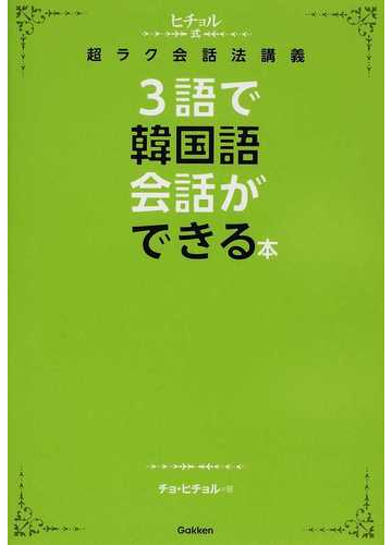 ３語で韓国語会話ができる本 ヒチョル式超ラク会話法講義の通販 チョ ヒチョル 紙の本 Honto本の通販ストア