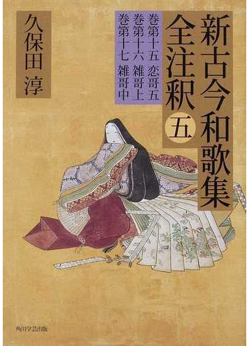 新古今和歌集全注釈 ５ 巻第十五恋哥五 巻第十六雑哥上 巻第十七雑哥中の通販 久保田 淳 小説 Honto本の通販ストア