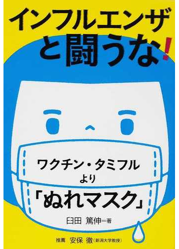 インフルエンザと闘うな ワクチン タミフルより ぬれマスク の通販 臼田 篤伸 紙の本 Honto本の通販ストア