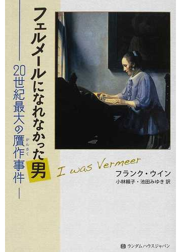 フェルメールになれなかった男 ２０世紀最大の贋作事件の通販 フランク ウイン 小林 頼子 紙の本 Honto本の通販ストア