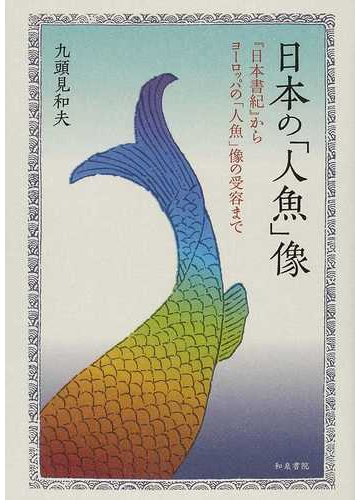 日本の 人魚 像 日本書紀 からヨーロッパの 人魚 像の受容までの通販 九頭見 和夫 紙の本 Honto本の通販ストア