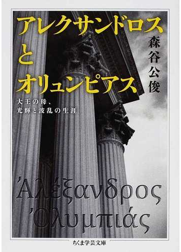 アレクサンドロスとオリュンピアス 大王の母 光輝と波乱の生涯の通販 森谷 公俊 ちくま学芸文庫 紙の本 Honto本の通販ストア