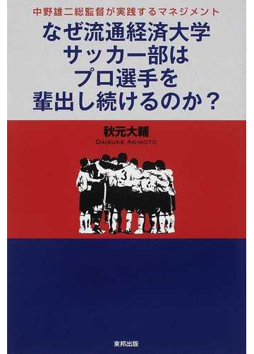 なぜ流通経済大学サッカー部はプロ選手を輩出し続けるのか 中野雄二総監督が実践するマネジメントの通販 秋元 大輔 紙の本 Honto本の通販ストア