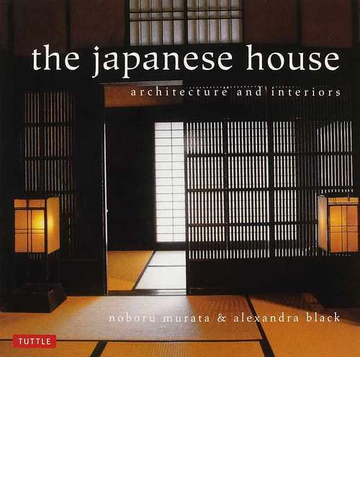 ｔｈｅ ｊａｐａｎｅｓｅ ｈｏｕｓｅ ａｒｃｈｉｔｅｃｔｕｒｅ ａｎｄ ｉｎｔｅｒｉｏｒｓの通販 村田 昇 アレクサンドラ ブラック 紙の本 Honto本の通販ストア