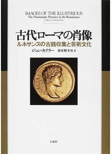 古代ローマの肖像 ルネサンスの古銭収集と芸術文化の通販 ジョン カナリー 桑木野 幸司 紙の本 Honto本の通販ストア