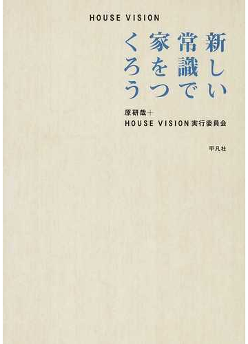 ｈｏｕｓｅ ｖｉｓｉｏｎ 新しい常識で家をつくろうの通販 原 研哉 ｈｏｕｓｅ ｖｉｓｉｏｎ実行委員会 紙の本 Honto本の通販ストア