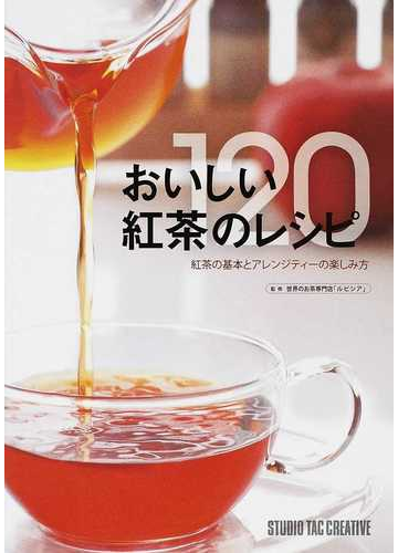 おいしい紅茶のレシピ１２０ 紅茶の基本とアレンジティーの楽しみ方の通販 世界のお茶専門店 ルピシア 紙の本 Honto本の通販ストア