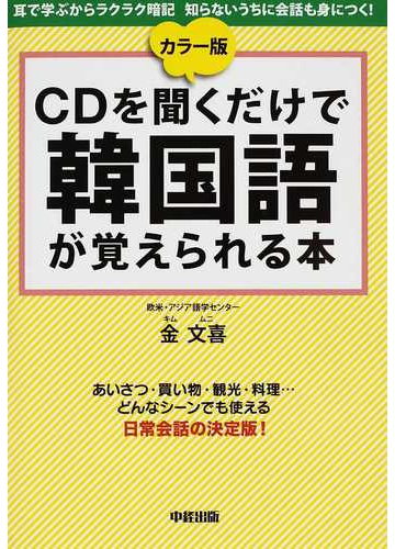 ｃｄを聞くだけで韓国語が覚えられる本 カラー版 耳で学ぶからラクラク暗記 知らないうちに会話も身につく あいさつ 買い物 観光 料理 どんなシーンでも使える日常会話の決定版 の通販 金 文喜 紙の本 Honto本の通販ストア