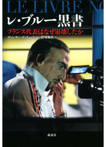 レ ブルー黒書 フランス代表はなぜ崩壊したかの通販 ヴァンサン デュリュック 結城 麻里 紙の本 Honto本の通販ストア