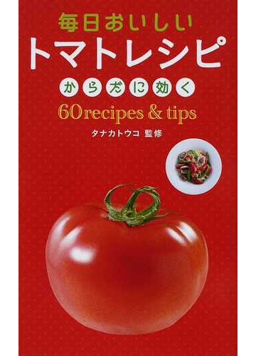 毎日おいしいトマトレシピ からだに効く６０ｒｅｃｉｐｅｓ ｔｉｐｓの通販 タナカ トウコ 紙の本 Honto本の通販ストア