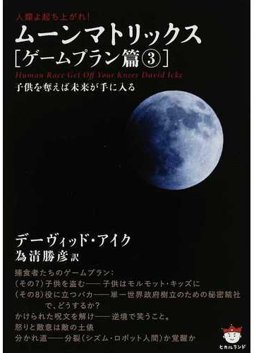 ムーンマトリックス 人類よ起ち上がれ ゲームプラン篇３ 子供を奪えば未来が手に入るの通販 デーヴィッド アイク 為清 勝彦 紙の本 Honto本の通販ストア