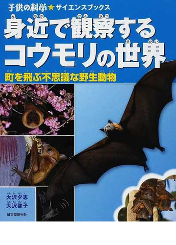 身近で観察するコウモリの世界 町を飛ぶ不思議な野生動物の通販 大沢 夕志 大沢 啓子 子供の科学 サイエンスブックス 紙の本 Honto本の通販ストア