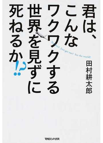 君は こんなワクワクする世界を見ずに死ねるか の通販 田村 耕太郎 紙の本 Honto本の通販ストア