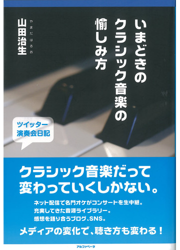 いまどきのクラシック音楽の愉しみ方 ツイッター演奏会日記 ２０１０ ４ ２０１２ ６の通販 山田 治生 紙の本 Honto本の通販ストア