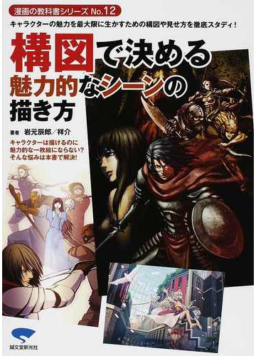 構図で決める魅力的なシーンの描き方 キャラクターの魅力を最大限に生かすための構図や見せ方を徹底スタディ の通販 岩元 辰郎 祥介 コミック Honto本の通販ストア