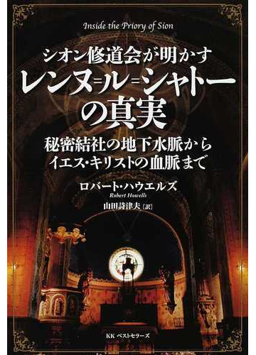 シオン修道会が明かすレンヌ ル シャトーの真実 秘密結社の地下水脈からイエス キリストの血脈までの通販 ロバート ハウエルズ 山田 詩津夫 紙の本 Honto本の通販ストア