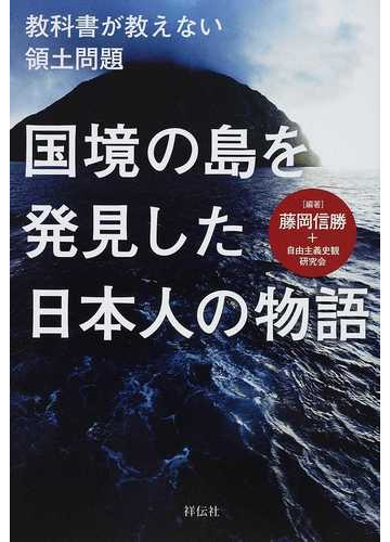国境の島を発見した日本人の物語 教科書が教えない領土問題の通販 藤岡 信勝 自由主義史観研究会 紙の本 Honto本の通販ストア
