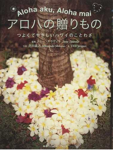 アロハの贈りもの つよくてやさしいハワイのことわざ ａｌｏｈａ ａｋｕ ａｌｏｈａ ｍａｉの通販 トニー タウヴェラ ｕｌｕ ｐｒｏｊｅｃｔ 紙の本 Honto本の通販ストア
