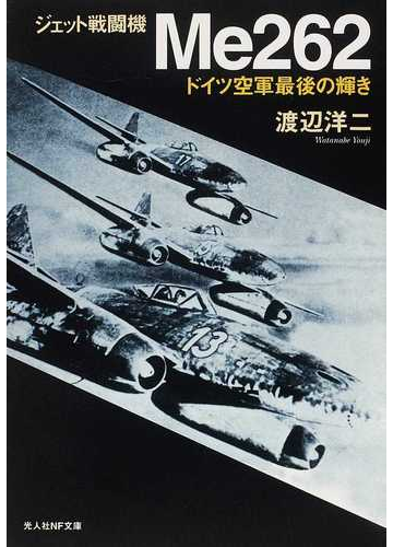 ジェット戦闘機ｍｅ２６２ ドイツ空軍最後の輝き 新装版の通販 渡辺 洋二 光人社nf文庫 紙の本 Honto本の通販ストア
