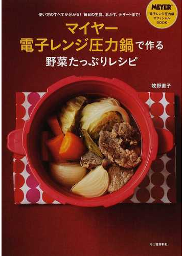 マイヤー電子レンジ圧力鍋で作る野菜たっぷりレシピ 使い方のすべてが分かる 毎日の主食 おかず デザートまで ｍｅｙｅｒ電子レンジ圧力鍋オフィシャルｂｏｏｋの通販 牧野 直子 紙の本 Honto本の通販ストア