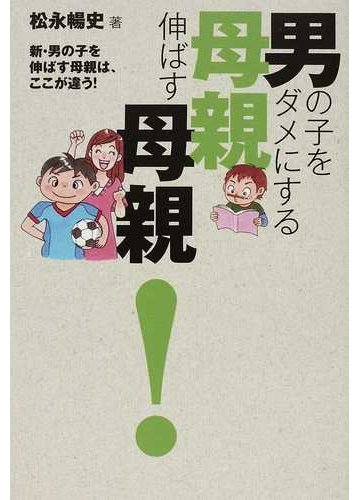 男の子をダメにする母親伸ばす母親 新 男の子を伸ばす母親は ここが違う の通販 松永 暢史 紙の本 Honto本の通販ストア