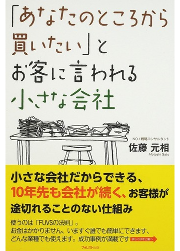 あなたのところから買いたい とお客に言われる小さな会社 小さな会社だからできる １０年先も会社が続く お客様が途切れることのない仕組みの通販 佐藤 元相 紙の本 Honto本の通販ストア