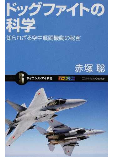 ドッグファイトの科学 知られざる空中戦闘機動の秘密の通販 赤塚 聡 サイエンス アイ新書 紙の本 Honto本の通販ストア