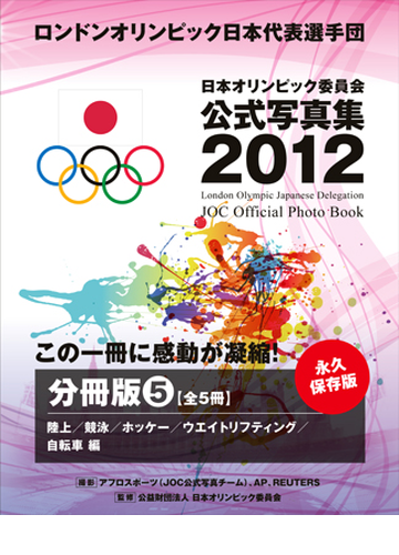 ロンドンオリンピック日本代表選手団 日本オリンピック委員会公式写真集２０１２ 分冊 ５ 陸上 競泳 ホッケー ウエイトリフティング 自転車 編の電子書籍 Honto電子書籍ストア