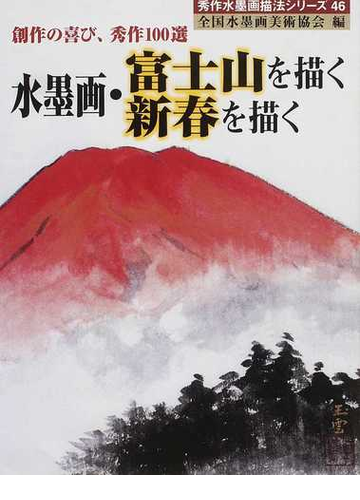 水墨画 富士山を描く新春を描く 創作の喜び 秀作１００選の通販 全国水墨画美術協会 紙の本 Honto本の通販ストア