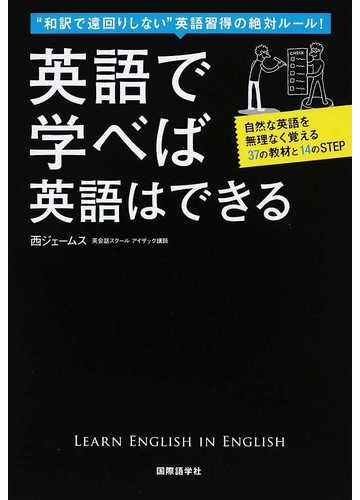 英語で学べば英語はできる 和訳で遠回りしない 英語習得の絶対ルール 自然な英語を無理なく覚える３７の教材と１４のｓｔｅｐの通販 西 ジェームス 紙の本 Honto本の通販ストア